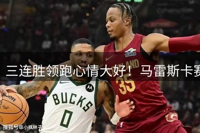 三连胜领跑心情大好！马雷斯卡赛后喜笑颜开，朝包厢送飞吻